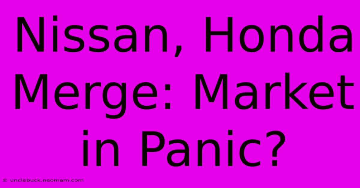 Nissan, Honda Merge: Market In Panic?