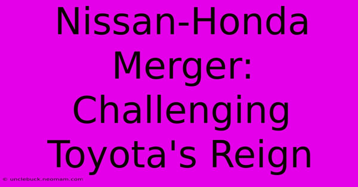 Nissan-Honda Merger: Challenging Toyota's Reign