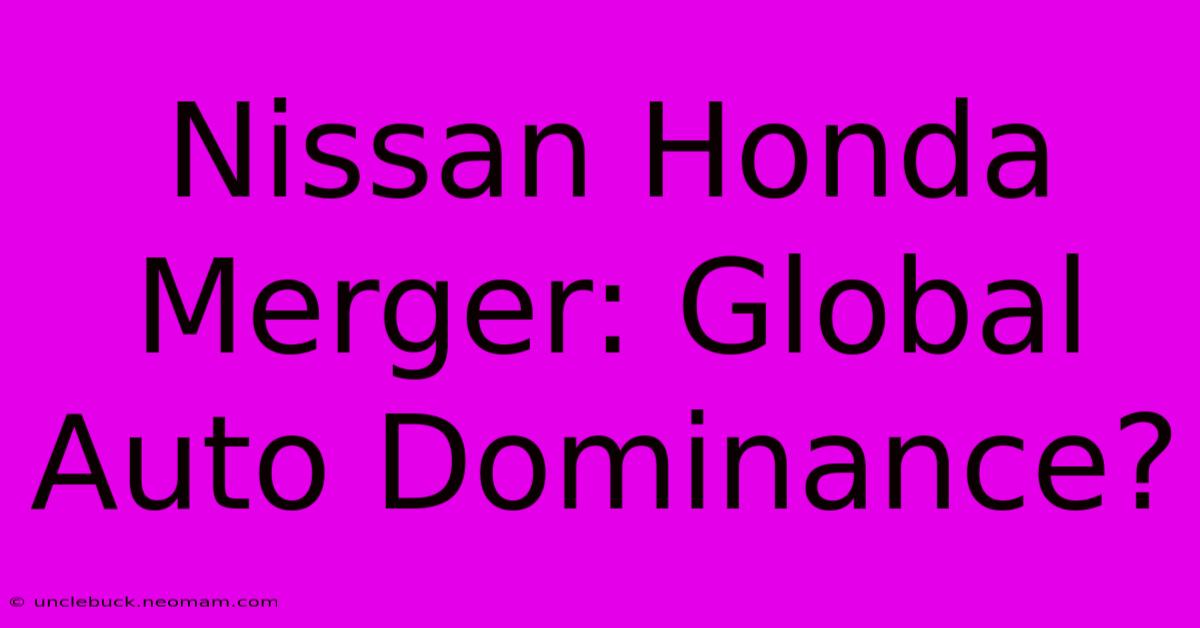 Nissan Honda Merger: Global Auto Dominance?