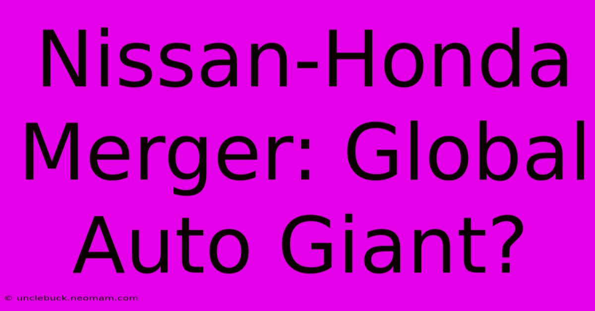 Nissan-Honda Merger: Global Auto Giant?