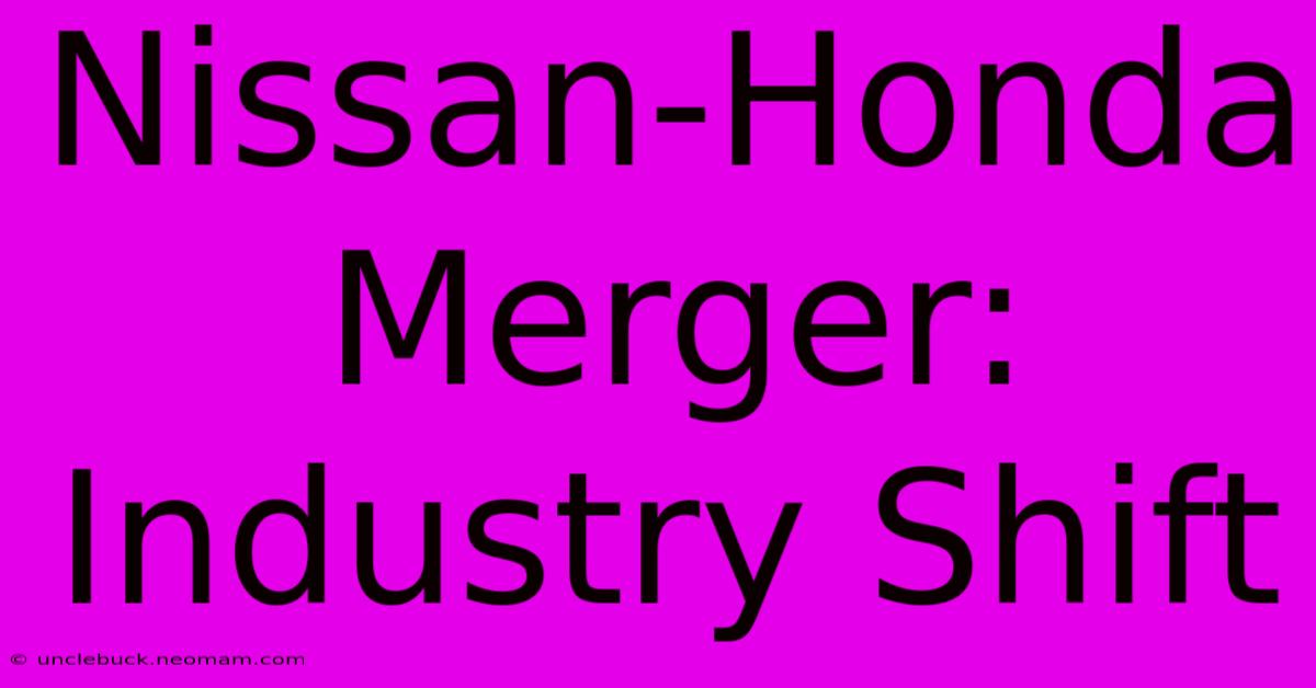 Nissan-Honda Merger: Industry Shift