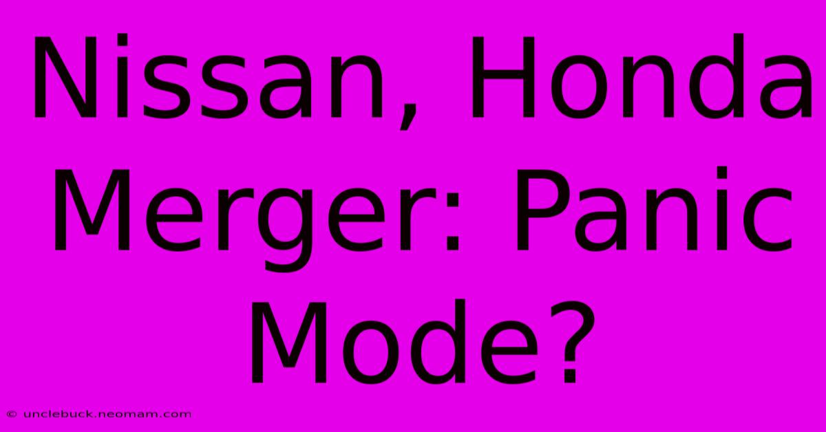 Nissan, Honda Merger: Panic Mode?