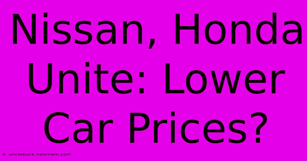 Nissan, Honda Unite: Lower Car Prices?