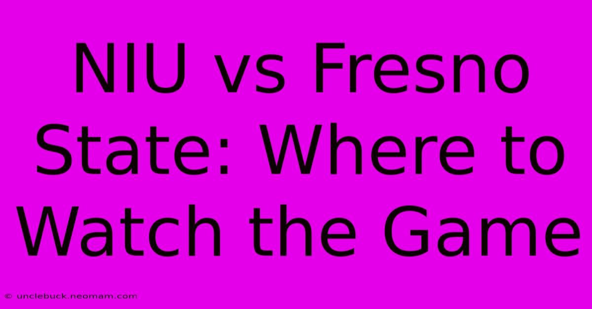 NIU Vs Fresno State: Where To Watch The Game