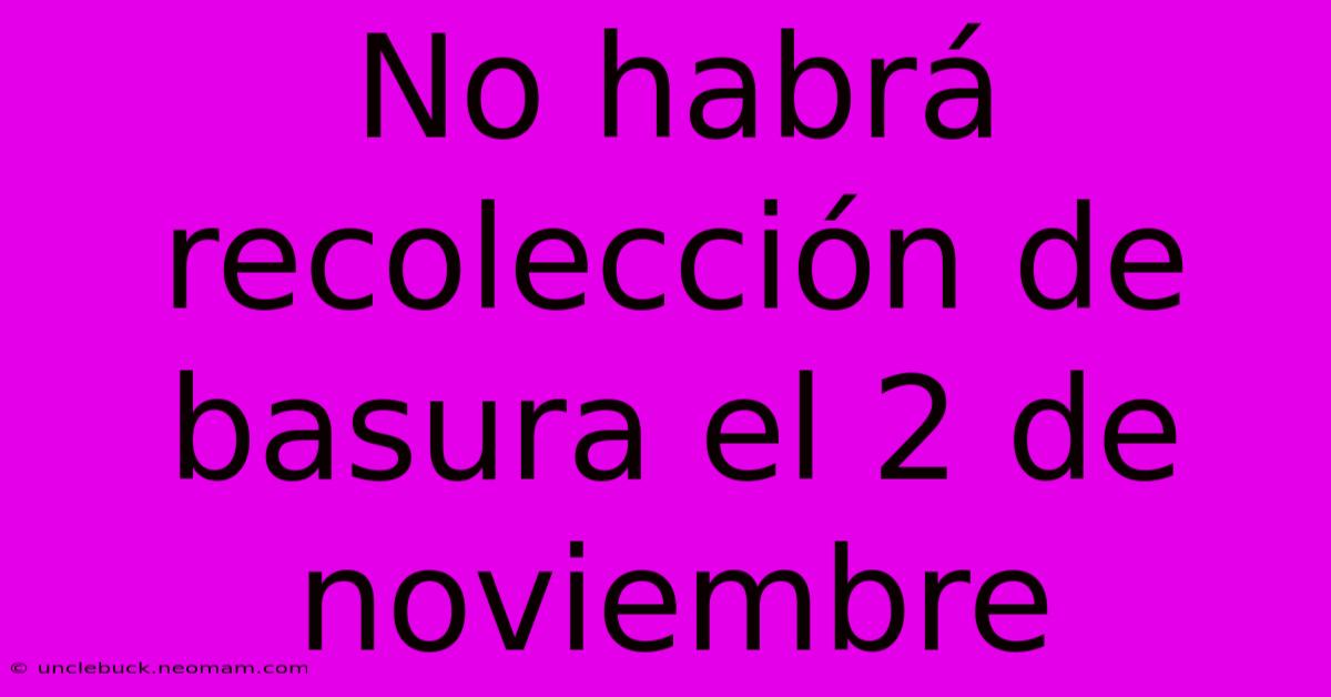 No Habrá Recolección De Basura El 2 De Noviembre