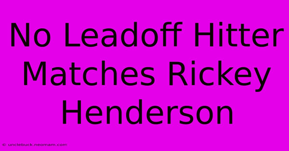 No Leadoff Hitter Matches Rickey Henderson