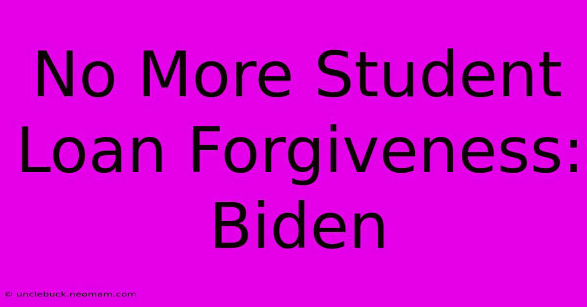 No More Student Loan Forgiveness: Biden