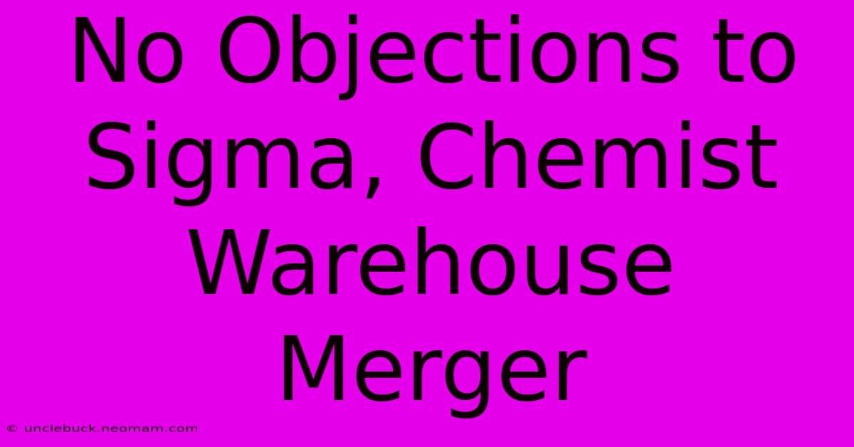 No Objections To Sigma, Chemist Warehouse Merger