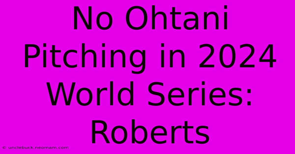 No Ohtani Pitching In 2024 World Series: Roberts