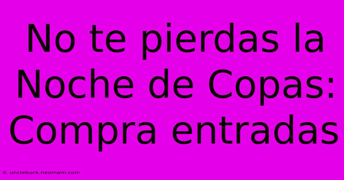 No Te Pierdas La Noche De Copas: Compra Entradas