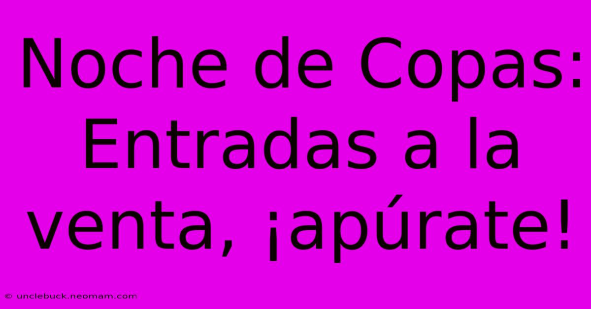 Noche De Copas: Entradas A La Venta, ¡apúrate!