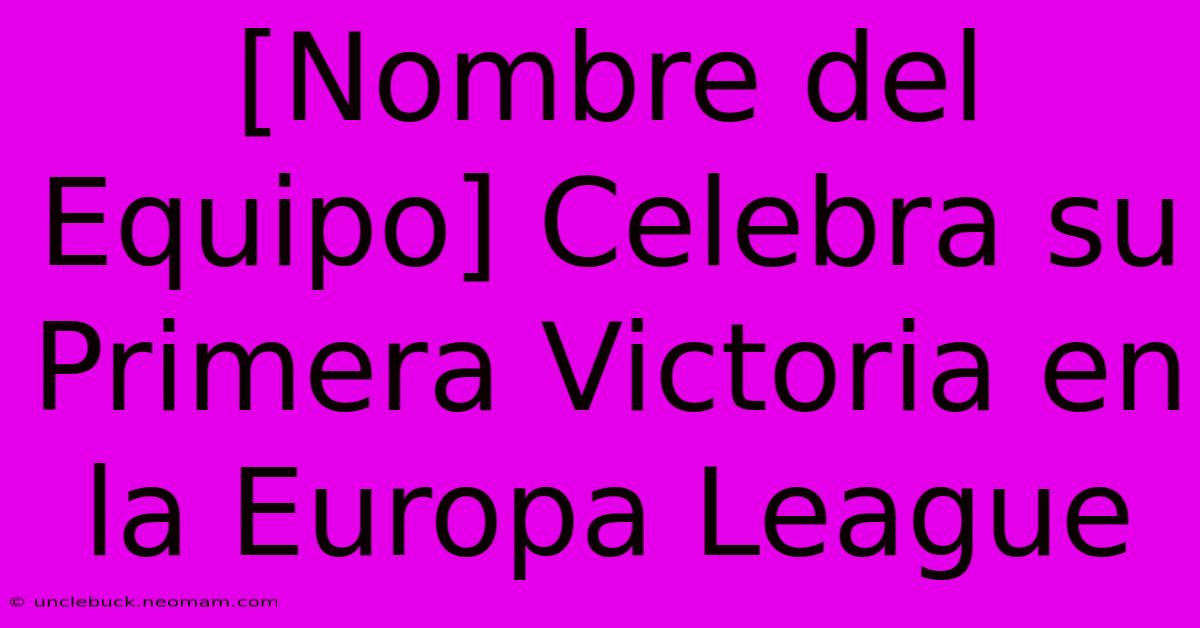 [Nombre Del Equipo] Celebra Su Primera Victoria En La Europa League