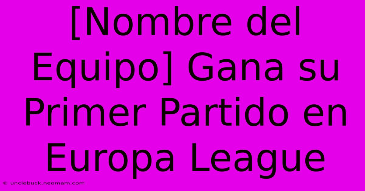 [Nombre Del Equipo] Gana Su Primer Partido En Europa League