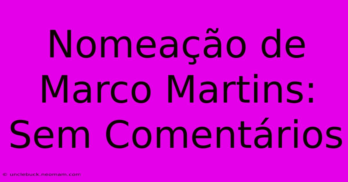 Nomeação De Marco Martins: Sem Comentários