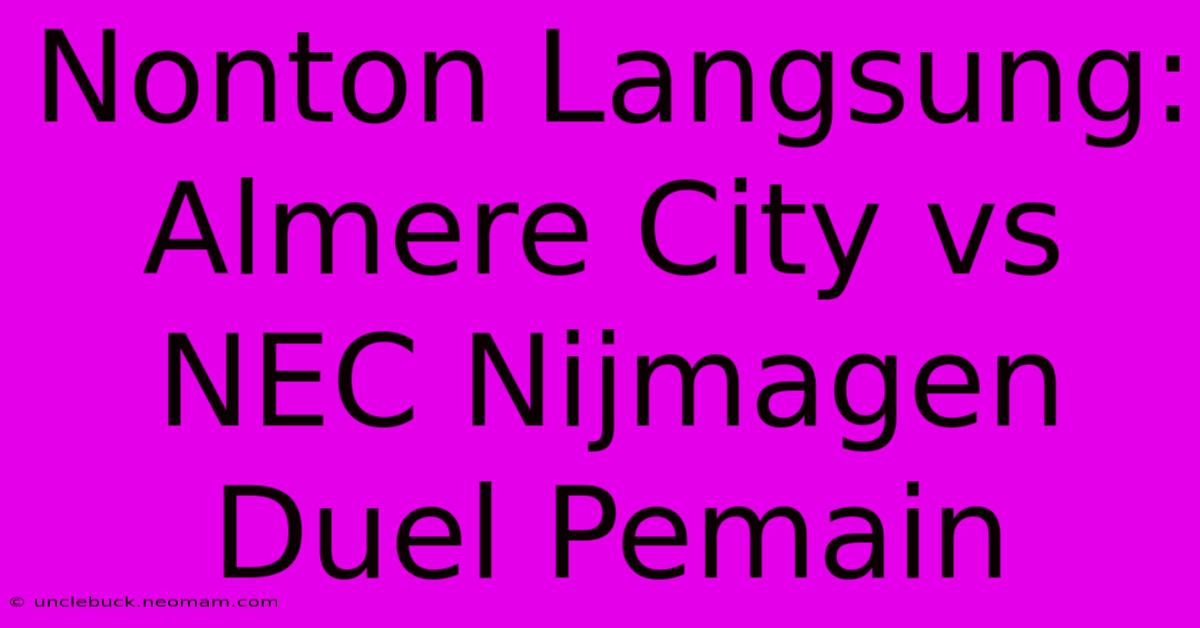 Nonton Langsung: Almere City Vs NEC Nijmagen Duel Pemain 