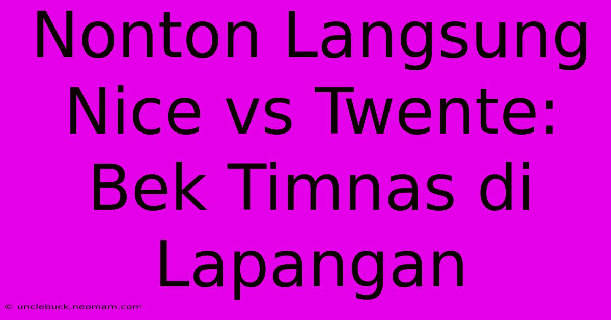 Nonton Langsung Nice Vs Twente: Bek Timnas Di Lapangan