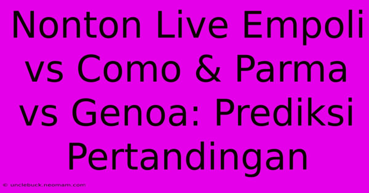 Nonton Live Empoli Vs Como & Parma Vs Genoa: Prediksi Pertandingan