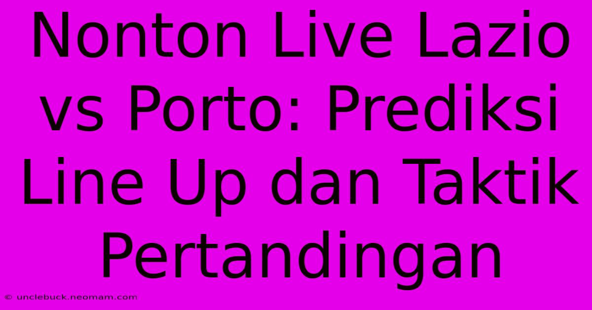 Nonton Live Lazio Vs Porto: Prediksi Line Up Dan Taktik Pertandingan 