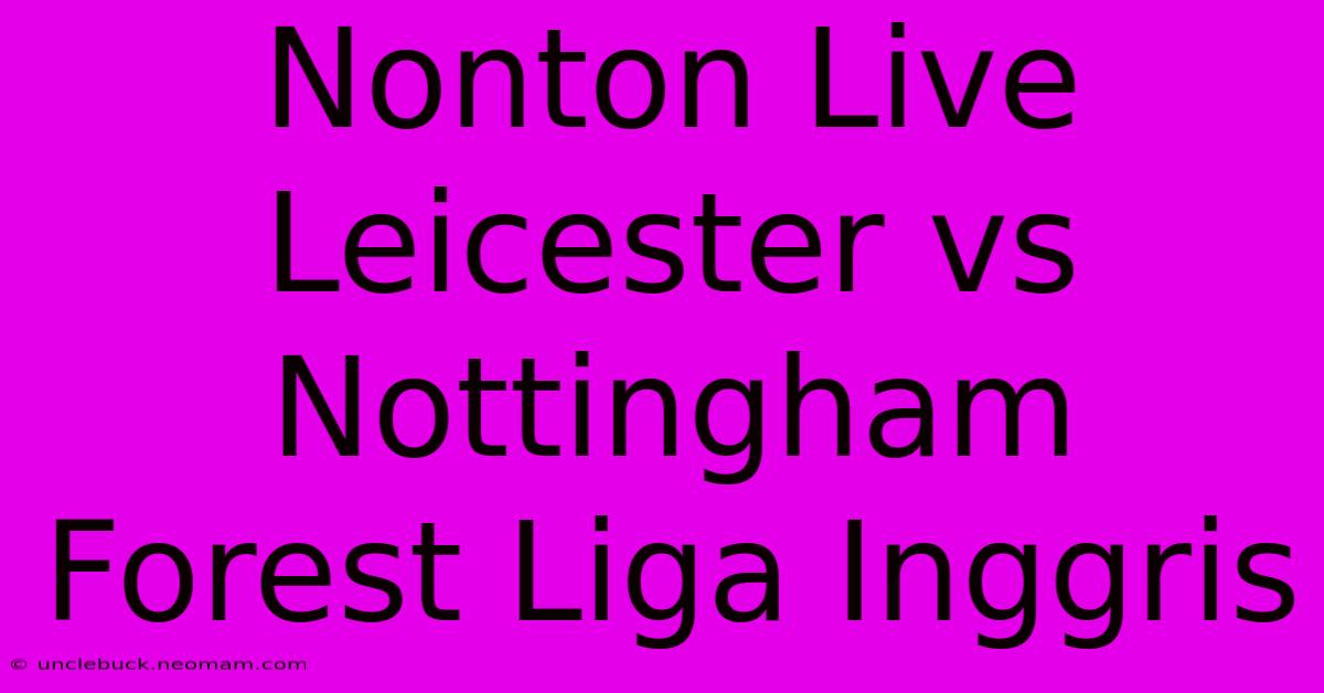 Nonton Live Leicester Vs Nottingham Forest Liga Inggris