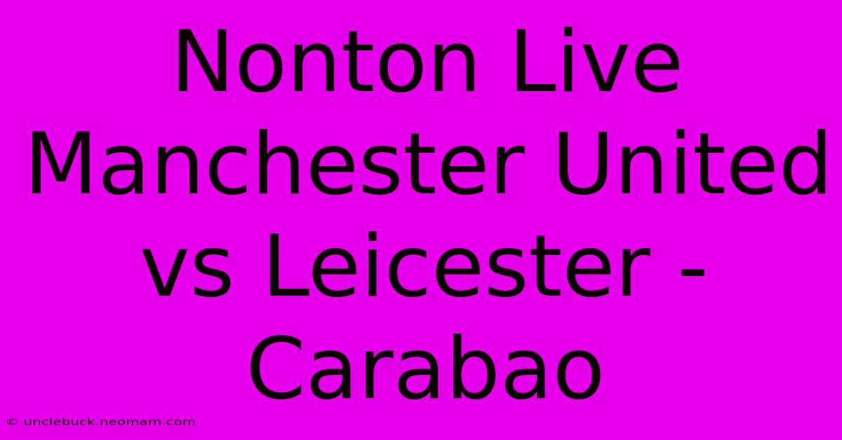 Nonton Live Manchester United Vs Leicester - Carabao