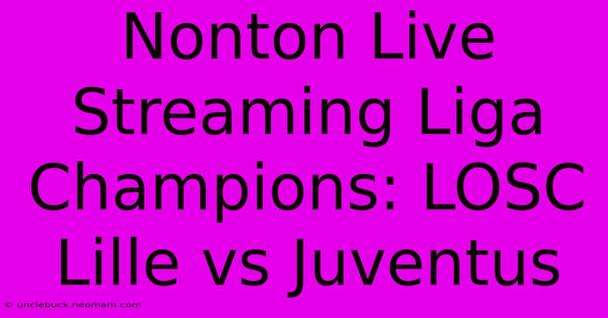 Nonton Live Streaming Liga Champions: LOSC Lille Vs Juventus