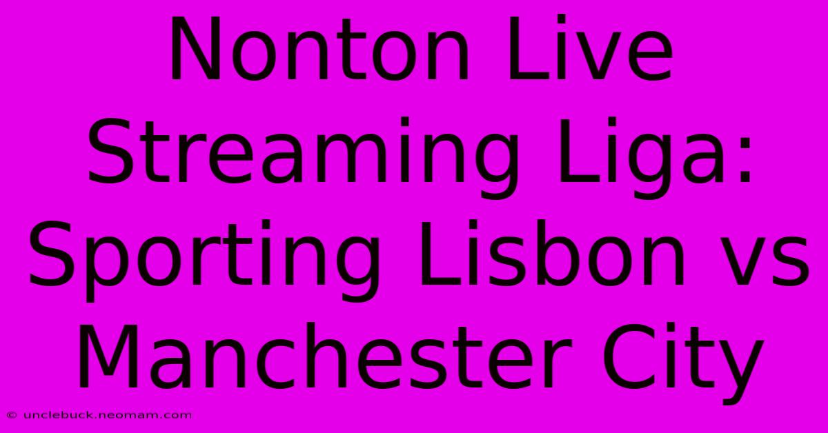 Nonton Live Streaming Liga: Sporting Lisbon Vs Manchester City