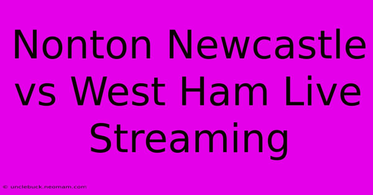 Nonton Newcastle Vs West Ham Live Streaming