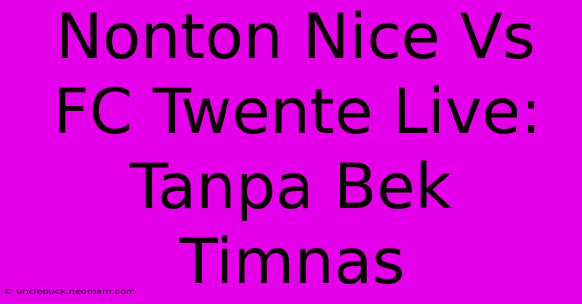 Nonton Nice Vs FC Twente Live: Tanpa Bek Timnas