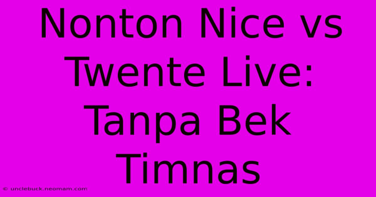 Nonton Nice Vs Twente Live: Tanpa Bek Timnas