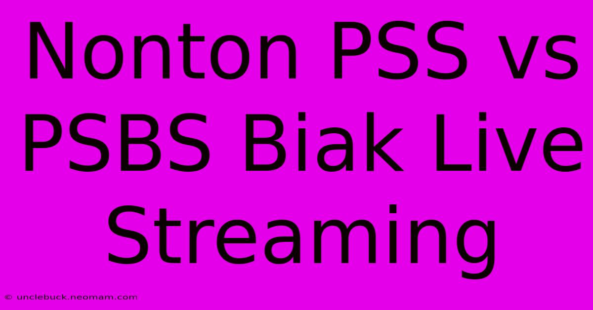 Nonton PSS Vs PSBS Biak Live Streaming