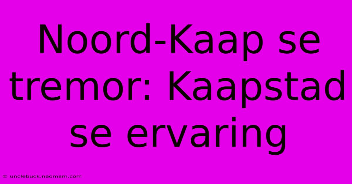 Noord-Kaap Se Tremor: Kaapstad Se Ervaring