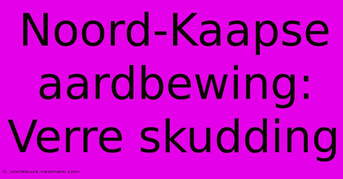 Noord-Kaapse Aardbewing: Verre Skudding