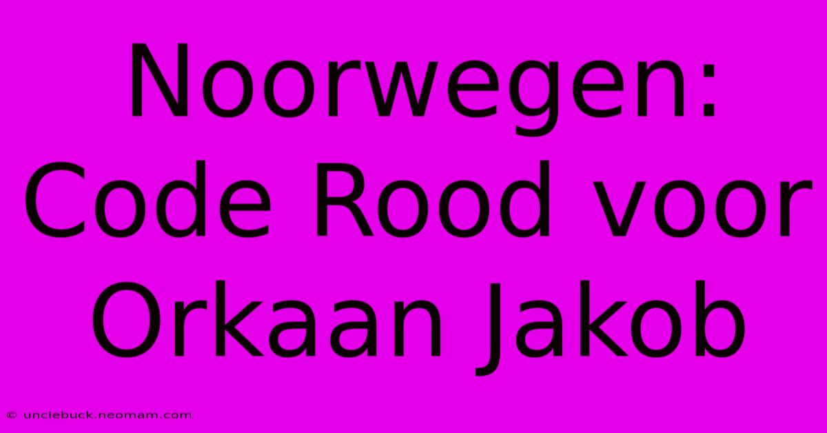 Noorwegen: Code Rood Voor Orkaan Jakob