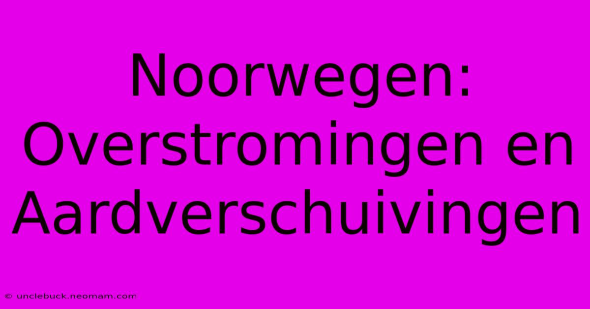 Noorwegen: Overstromingen En Aardverschuivingen