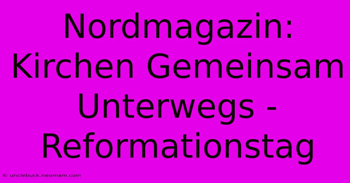 Nordmagazin: Kirchen Gemeinsam Unterwegs - Reformationstag