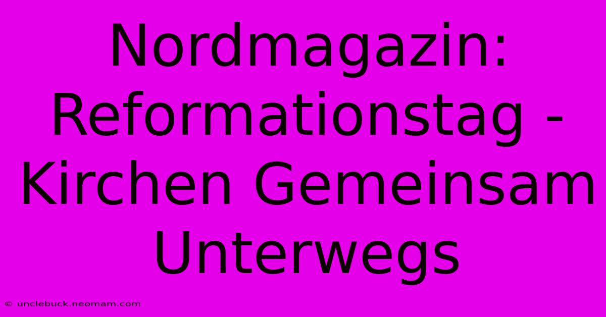 Nordmagazin: Reformationstag - Kirchen Gemeinsam Unterwegs