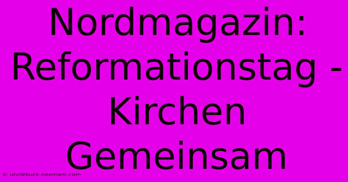 Nordmagazin: Reformationstag - Kirchen Gemeinsam