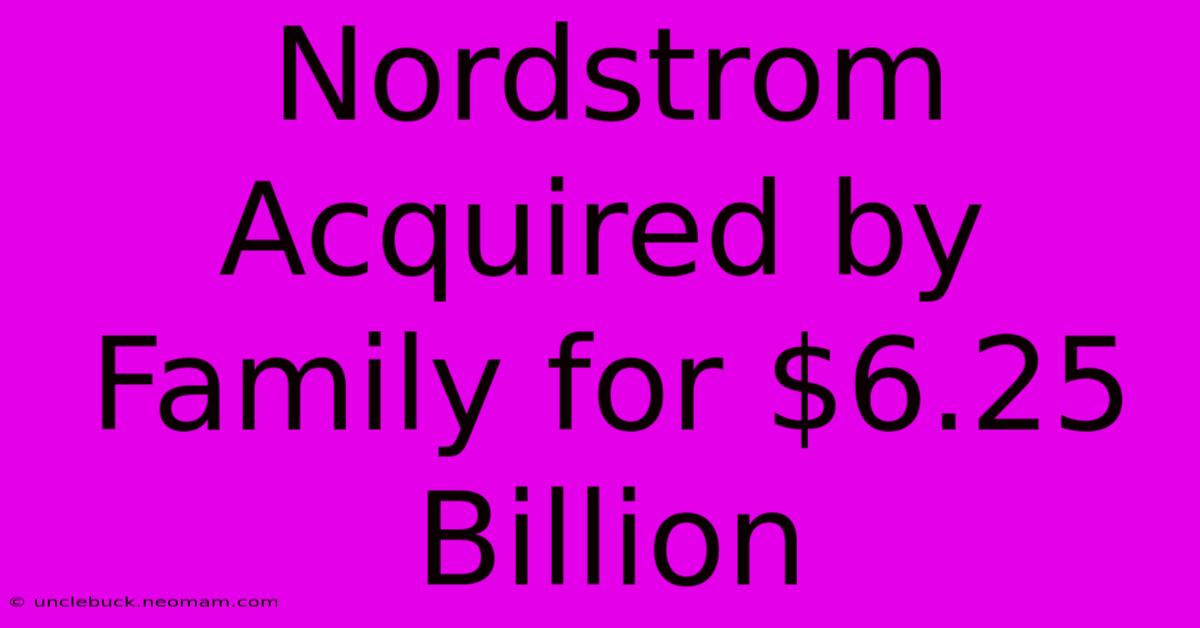 Nordstrom Acquired By Family For $6.25 Billion