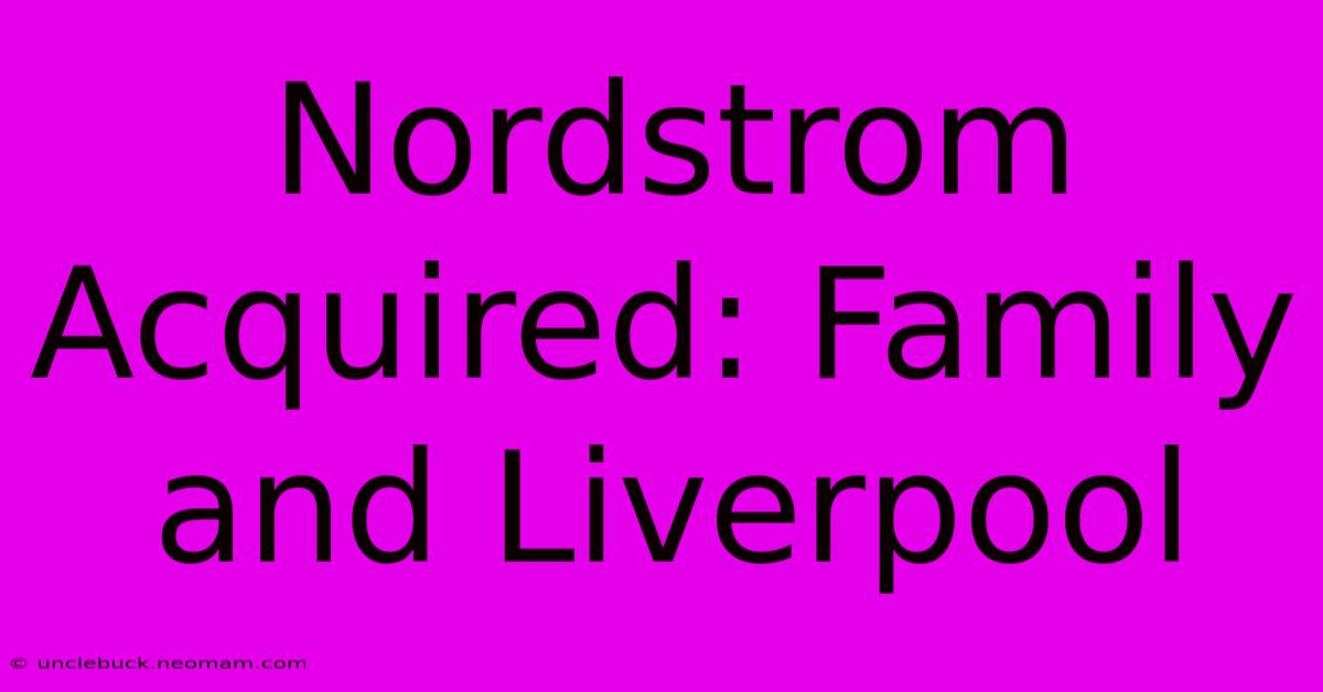 Nordstrom Acquired: Family And Liverpool