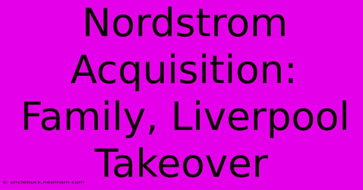 Nordstrom Acquisition: Family, Liverpool Takeover