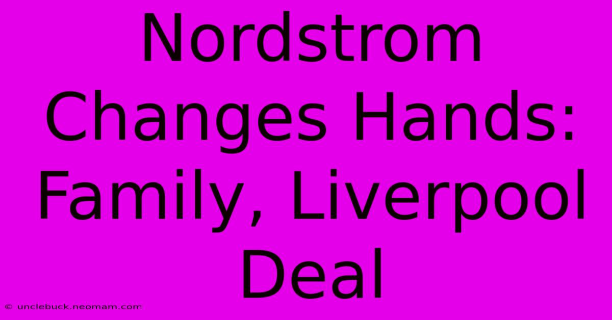 Nordstrom Changes Hands: Family, Liverpool Deal