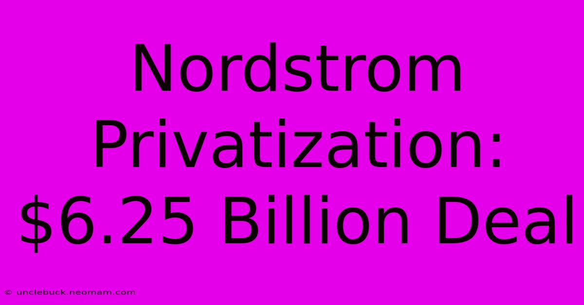 Nordstrom Privatization: $6.25 Billion Deal