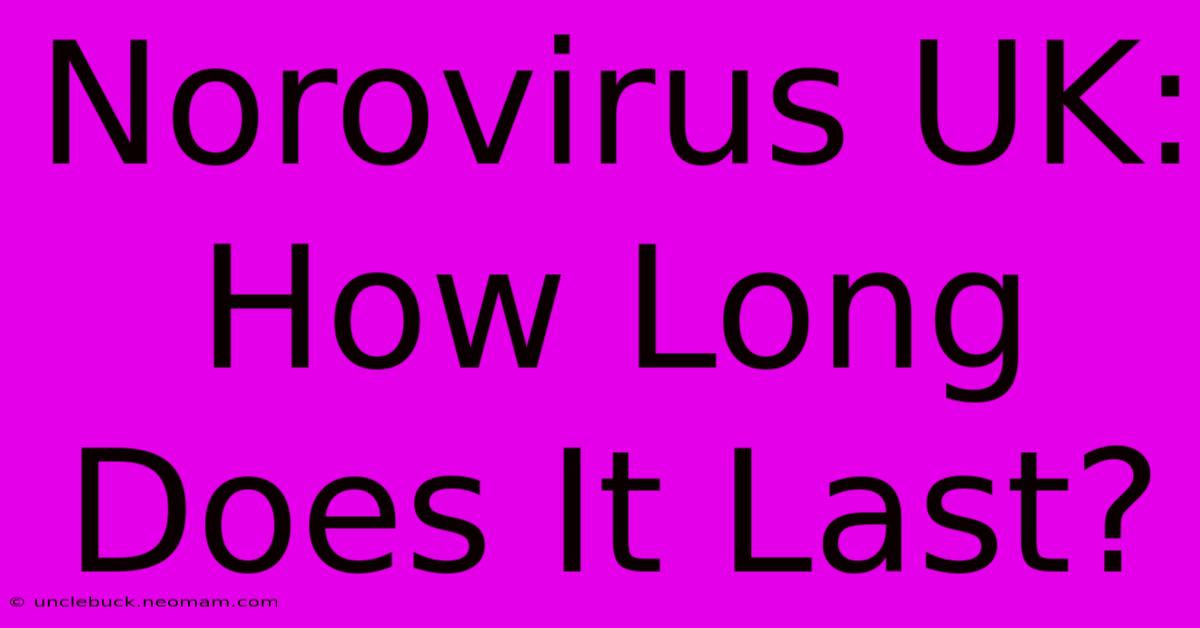 Norovirus UK: How Long Does It Last?