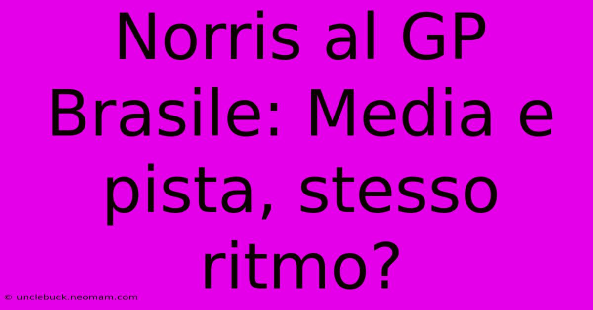 Norris Al GP Brasile: Media E Pista, Stesso Ritmo?