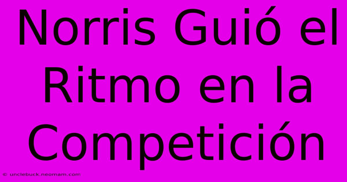 Norris Guió El Ritmo En La Competición 