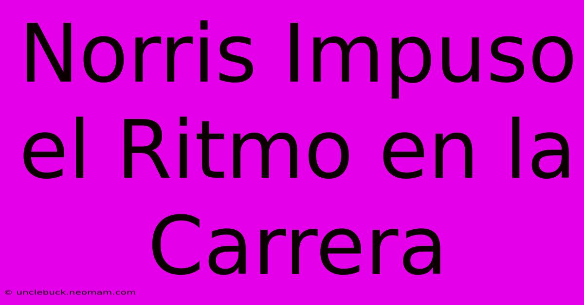 Norris Impuso El Ritmo En La Carrera