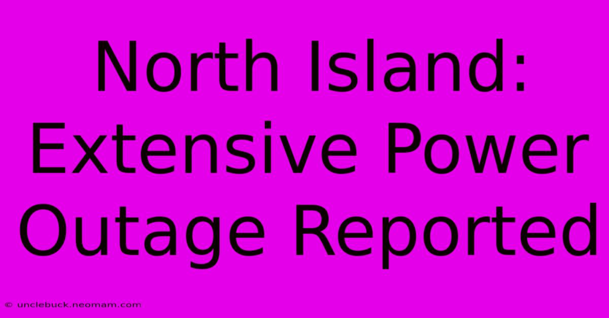 North Island: Extensive Power Outage Reported