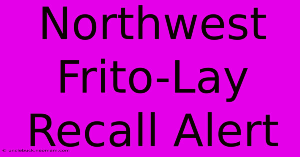 Northwest Frito-Lay Recall Alert