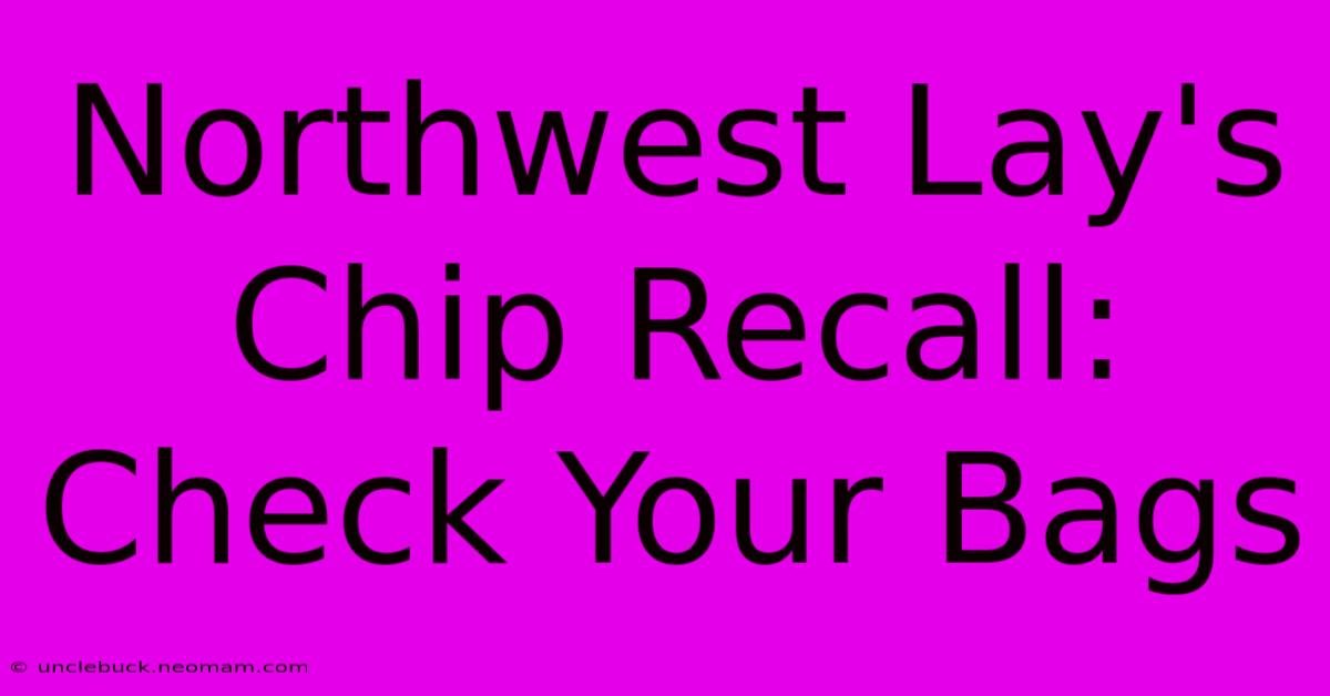 Northwest Lay's Chip Recall: Check Your Bags