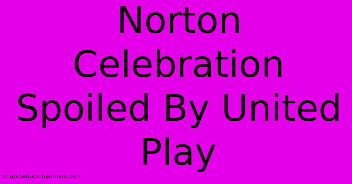 Norton Celebration Spoiled By United Play